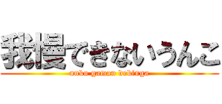 我慢できないうんこ (unko gaman dekinga)