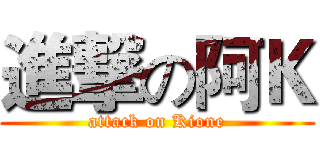 進撃の阿Ｋ (attack on Kione)
