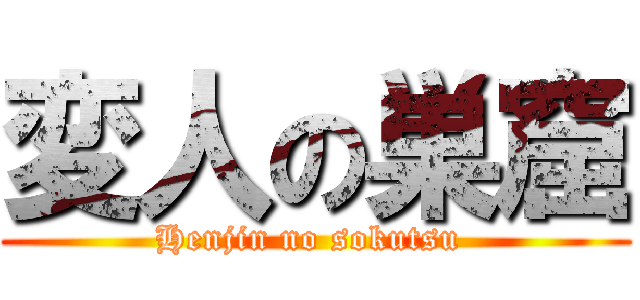 変人の巣窟 (Henjin no sokutsu )