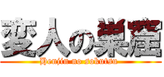 変人の巣窟 (Henjin no sokutsu )