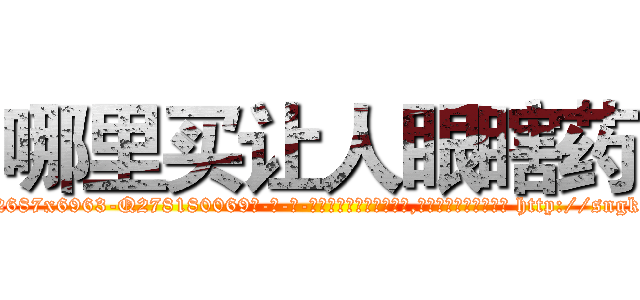 哪里买让人眼瞎药 (哪里买让人眼瞎药【电-186x2687x6963-Q278180069元-吉-药-业】我们做的是长期生意,靠的是老客户长期支持 http://sngk.net/y3RZTM
)