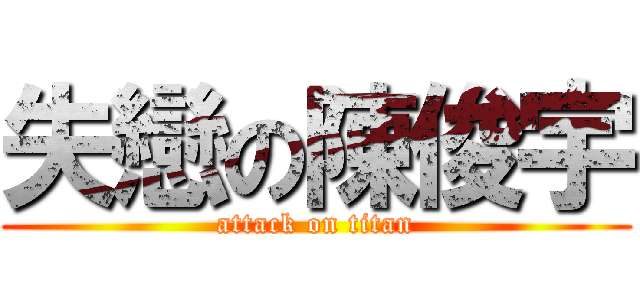 失戀の陳俊宇 (attack on titan)