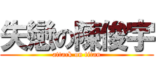 失戀の陳俊宇 (attack on titan)