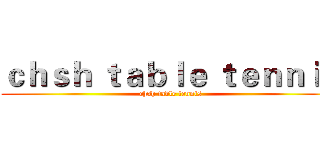 ｃｈｓｈ ｔａｂｌｅ ｔｅｎｎｉｓ (chsh table tennis)