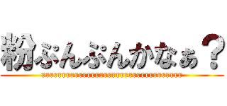 粉ぷんぷんかなぁ？ (rrrrrrrrrrrrrrrrrrrrrrrrrrrrrrrrrr)