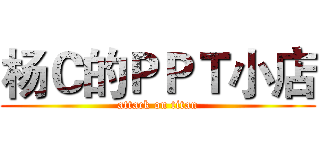 杨Ｃ的ＰＰＴ小店 (attack on titan)