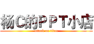 杨Ｃ的ＰＰＴ小店 (attack on titan)