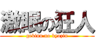激眠の狂人 (gekinu no kyozin)