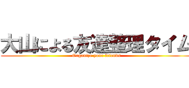 大山による友達整理タイム (Organize your friends)