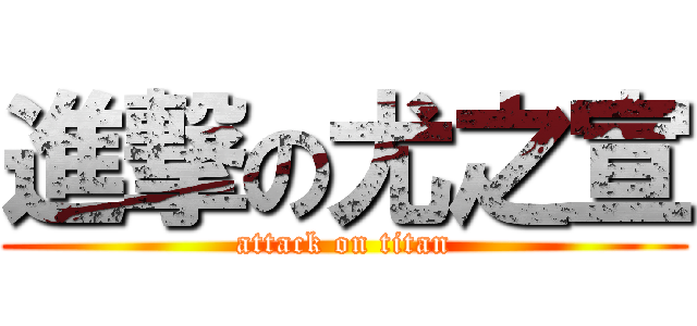 進撃の尤之宣 (attack on titan)