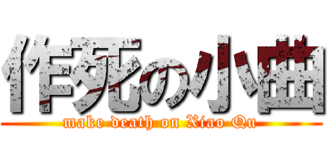 作死の小曲 (make death on Xiao Qu)