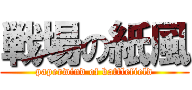 戦場の紙風 (paperwind of battlefield)