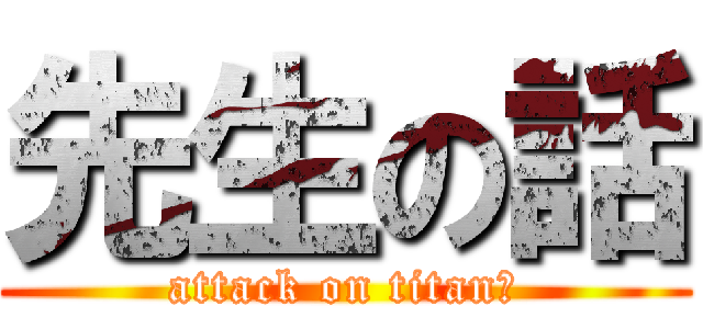 先生の話 (attack on titanさ)