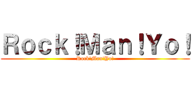 Ｒｏｃｋ！Ｍａｎ！Ｙｏ！ (Rock!Man!Yo!)