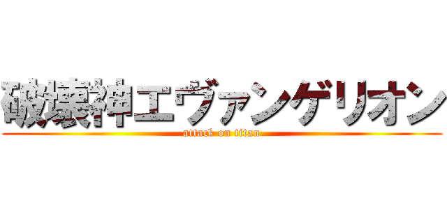 破壊神エヴァンゲリオン (attack on titan)