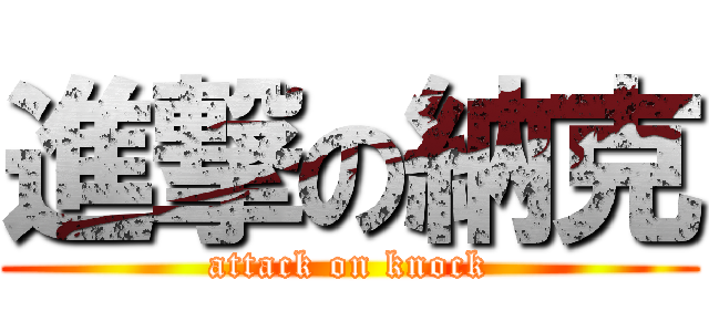進撃の納克 (attack on knock)