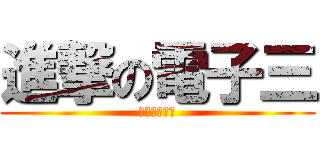 進撃の電子三 (進撃の電子三)