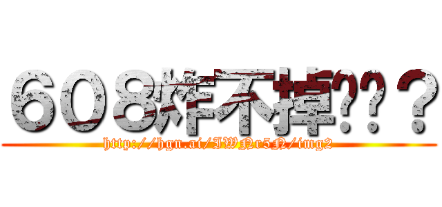 ６０８炸不掉懂嗎？ (http://hgn.ai/IWNr5N/img2)
