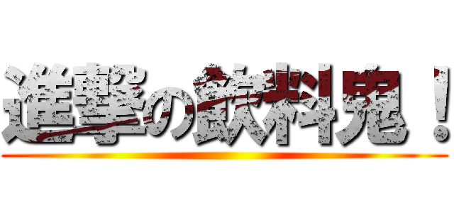 進撃の飲料鬼！ ()