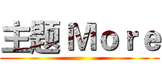 主题 Ｍｏｒｅ ()