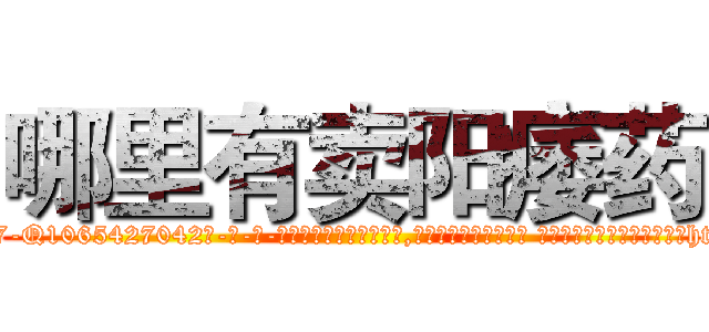 哪里有卖阳痿药 (哪里有卖阳痿药【电-话151x68344x817-Q1065427042元-吉-药-业】我们做的是长期生意,靠的是老客户长期支持 哪里有卖阳痿药在发表了一篇http://sngk.net/48VT6Q

参考消息网我们做的是长期生意,靠的是老客户长期支持也许我们早该意识到，就连鲍勃·霍斯金斯（金球奖戏剧类电影男主角 
)