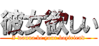 彼女欲しい (I wanna be your boyfriend)