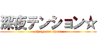 深夜テンション☆ (shinya ten shone)