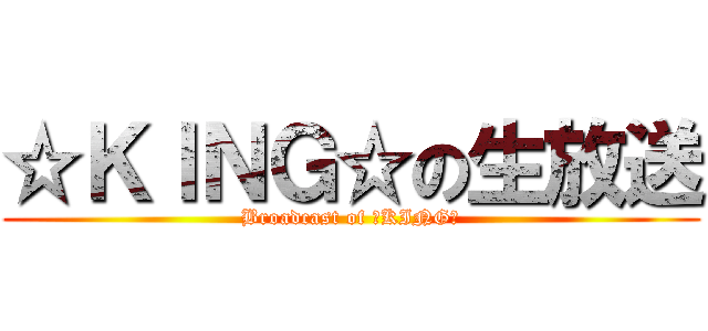 ☆ＫＩＮＧ☆の生放送 (Broadcast of ☆KING☆)