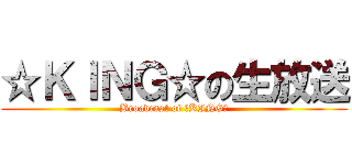 ☆ＫＩＮＧ☆の生放送 (Broadcast of ☆KING☆)
