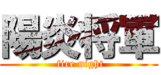 陽炎将軍 ( fire night)