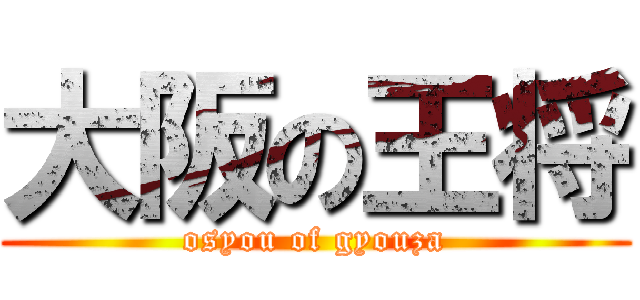 大阪の王将 (osyou of gyouza)