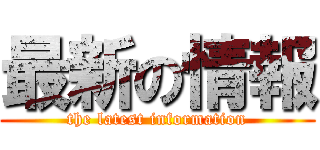 最新の情報 (the latest information)