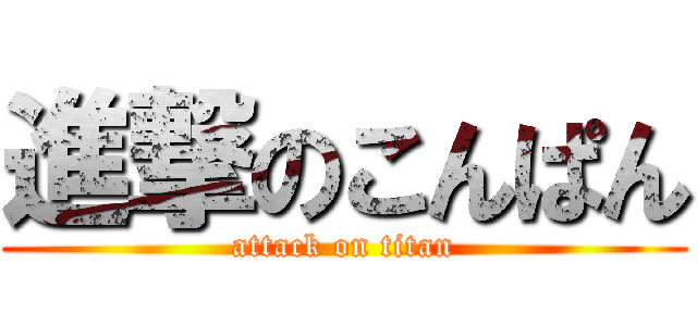 進撃のこんぱん (attack on titan)