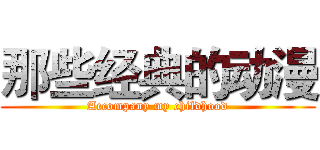 那些经典的动漫 (Accompany my childhood)