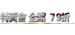 特賣會 全館 ７９折   ()