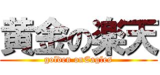 黄金の楽天 (golden onEagles)