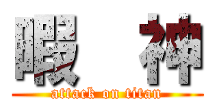 暇  神 (attack on titan)