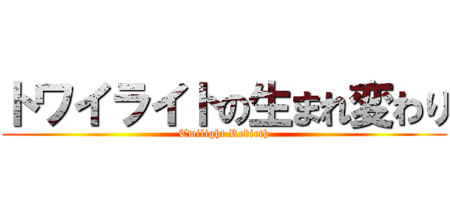 トワイライトの生まれ変わり (Twilight Rebirth)