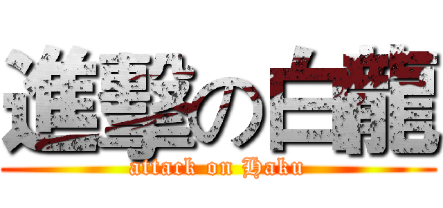 進擊の白龍 (attack on Haku)