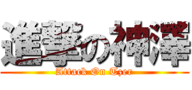進撃の神澤 (Attack On Tzer)