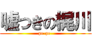 嘘つきの梶川 (pe-pe-)