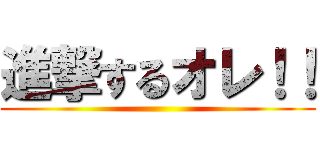 進撃するオレ！！ ()