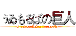 ぅゐもるばの巨人 (attack on Index for mosky)