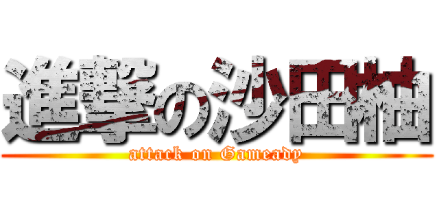 進撃の沙田柚 (attack on Gameady)