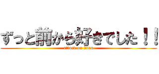 ずっと前から好きでした！！ (attack on titan)