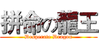 拼命の龍王 (Desperate Dragon)