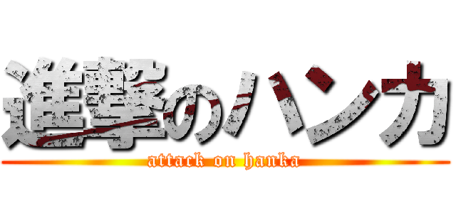 進撃のハンカ (attack on hanka)