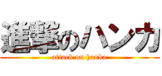 進撃のハンカ (attack on hanka)