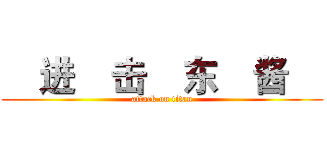     进    击    东    酱     (attack on titan)
