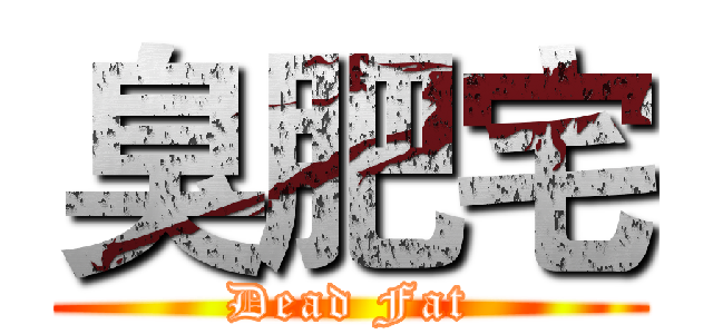 臭肥宅 (Dead Fat)